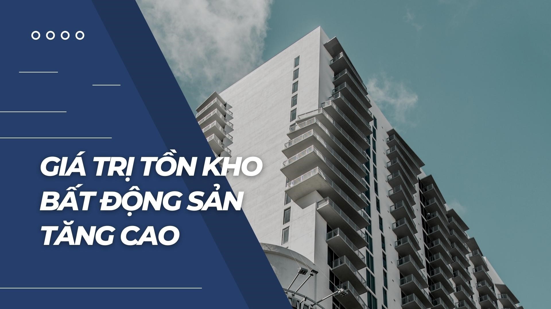 Qúy I đầu năm, nhiều doanh nghiệp bất động sản có tồn kho tăng mạnh