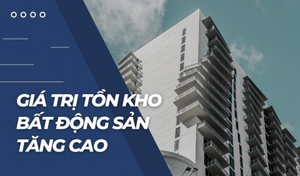 Qúy I đầu năm, nhiều doanh nghiệp bất động sản có tồn kho tăng mạnh